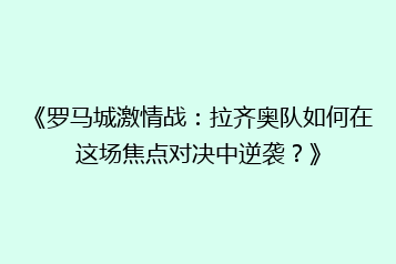 《罗马城激情战:拉齐奥队如何在这场焦点对决中逆袭?》