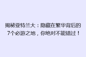 揭秘亚特兰大：隐藏在繁华背后的7个必游之地，你绝对不能错过！