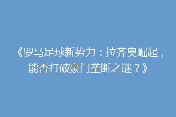 《罗马足球新势力:拉齐奥崛起,能否打破豪门垄断之谜?》