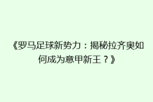 《罗马足球新势力：揭秘拉齐奥如何成为意甲新王？》