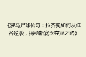 《罗马足球传奇：拉齐奥如何从低谷逆袭，揭秘新赛季夺冠之路》
