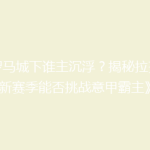《罗马城下谁主沉浮？揭秘拉齐奥新赛季能否挑战意甲霸主》