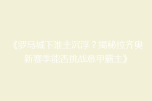 《罗马城下谁主沉浮？揭秘拉齐奥新赛季能否挑战意甲霸主》