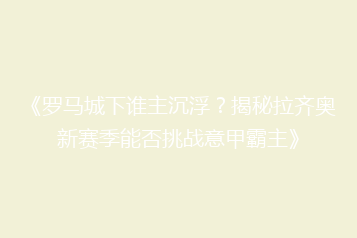 《罗马城下谁主沉浮？揭秘拉齐奥新赛季能否挑战意甲霸主》