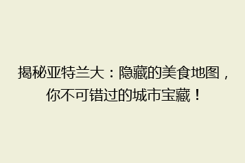 揭秘亚特兰大:隐藏的美食地图,你不可错过的城市宝藏!