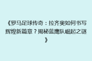 《罗马足球传奇：拉齐奥如何书写辉煌新篇章？揭秘蓝鹰队崛起之谜》