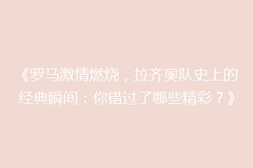 《罗马激情燃烧，拉齐奥队史上的经典瞬间：你错过了哪些精彩？》