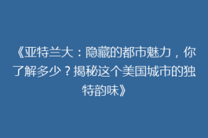 《亚特兰大：隐藏的都市魅力，你了解多少？揭秘这个美国城市的独特韵味》