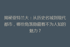 揭秘亚特兰大：从历史名城到现代都市，哪些角落隐藏着不为人知的魅力？