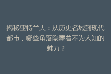 揭秘亚特兰大：从历史名城到现代都市，哪些角落隐藏着不为人知的魅力？