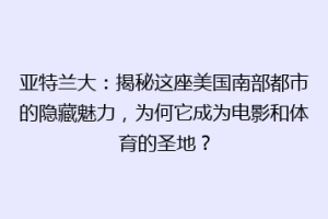 亚特兰大：揭秘这座美国南部都市的隐藏魅力，为何它成为电影和体育的圣地？