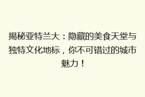 揭秘亚特兰大：隐藏的美食天堂与独特文化地标，你不可错过的城市魅力！