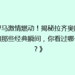 《罗马激情燃动！揭秘拉齐奥队史上的那些经典瞬间，你看过哪一场？》