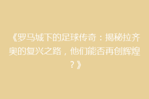 《罗马城下的足球传奇：揭秘拉齐奥的复兴之路，他们能否再创辉煌？》