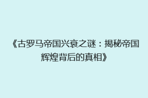 《古罗马帝国兴衰之谜：揭秘帝国辉煌背后的真相》