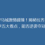 《罗马城激情碰撞！揭秘拉齐奥新赛季五大看点，能否逆袭夺冠？》