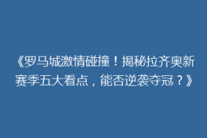 《罗马城激情碰撞！揭秘拉齐奥新赛季五大看点，能否逆袭夺冠？》