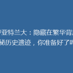 探寻亚特兰大：隐藏在繁华背后的神秘历史遗迹，你准备好了吗？