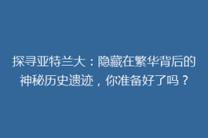 探寻亚特兰大：隐藏在繁华背后的神秘历史遗迹，你准备好了吗？