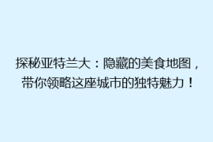 探秘亚特兰大：隐藏的美食地图，带你领略这座城市的独特魅力！
