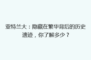 亚特兰大：隐藏在繁华背后的历史遗迹，你了解多少？