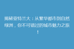 揭秘亚特兰大：从繁华都市到自然绿洲，你不可错过的城市魅力之旅！