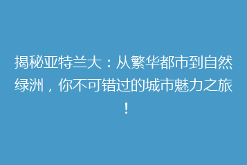 揭秘亚特兰大:从繁华都市到自然绿洲,你不可错过的城市魅力之旅!