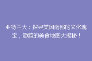亚特兰大：探寻美国南部的文化瑰宝，隐藏的美食地图大揭秘！
