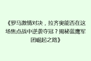 《罗马激情对决，拉齐奥能否在这场焦点战中逆袭夺冠？揭秘蓝鹰军团崛起之路》