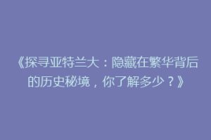 《探寻亚特兰大：隐藏在繁华背后的历史秘境，你了解多少？》