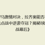 《罗马激情对决，拉齐奥能否在这场焦点战中逆袭夺冠？揭秘球队备战幕后》
