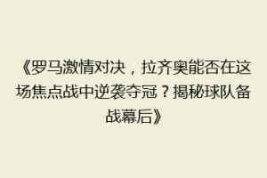 《罗马激情对决，拉齐奥能否在这场焦点战中逆袭夺冠？揭秘球队备战幕后》