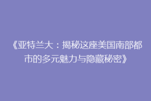 《亚特兰大：揭秘这座美国南部都市的多元魅力与隐藏秘密》