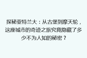 探秘亚特兰大：从古堡到摩天轮，这座城市的奇迹之旅究竟隐藏了多少不为人知的秘密？