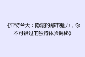 《亚特兰大：隐藏的都市魅力，你不可错过的独特体验揭秘》