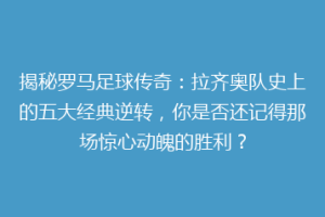 揭秘罗马足球传奇：拉齐奥队史上的五大经典逆转，你是否还记得那场惊心动魄的胜利？