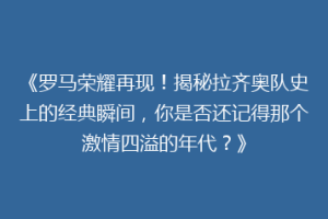 《罗马荣耀再现！揭秘拉齐奥队史上的经典瞬间，你是否还记得那个激情四溢的年代？》