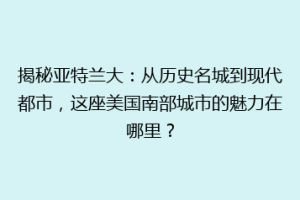 揭秘亚特兰大：从历史名城到现代都市，这座美国南部城市的魅力在哪里？