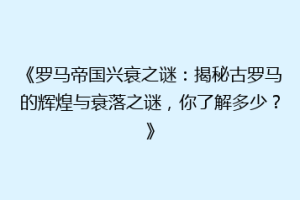 《罗马帝国兴衰之谜：揭秘古罗马的辉煌与衰落之谜，你了解多少？》