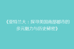 《亚特兰大：探寻美国南部都市的多元魅力与历史秘密》