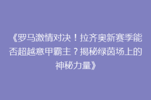 《罗马激情对决！拉齐奥新赛季能否超越意甲霸主？揭秘绿茵场上的神秘力量》
