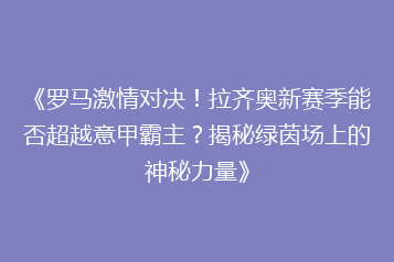 《罗马激情对决!拉齐奥新赛季能否超越意甲霸主?揭秘绿茵场上的神秘力量》