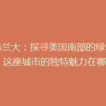 亚特兰大：探寻美国南部的绿色心脏，这座城市的独特魅力在哪里？