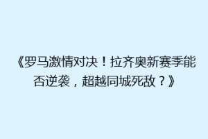 《罗马激情对决！拉齐奥新赛季能否逆袭，超越同城死敌？》