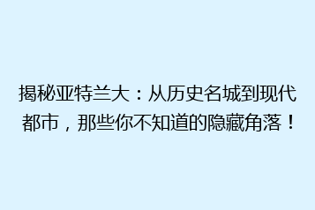 揭秘亚特兰大:从历史名城到现代都市,那些你不知道的隐藏角落!