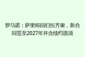 罗马诺：萨里将回归拉齐奥，新合同签至2027年并含续约选项