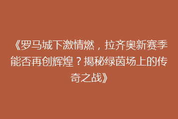 《罗马城下激情燃,拉齐奥新赛季能否再创辉煌?揭秘绿茵场上的传奇之战》