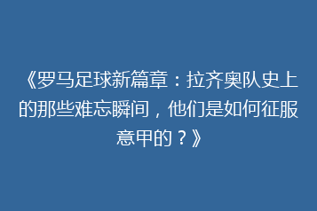 《罗马足球新篇章：拉齐奥队史上的那些难忘瞬间，他们是如何征服意甲的？》