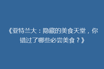 《亚特兰大:隐藏的美食天堂,你错过了哪些必尝美食?》