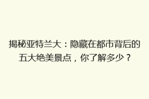 揭秘亚特兰大：隐藏在都市背后的五大绝美景点，你了解多少？